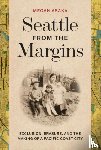 Asaka, Megan - Seattle from the Margins: Exclusion, Erasure, and the Making of a Pacific Coast City