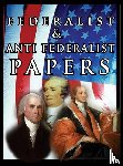 Hamilton, Alexander, Madison, James, Jay, John - The Federalist & Anti Federalist Papers