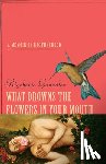 Gonzalez, Rigoberto - What Drowns the Flowers in Your Mouth