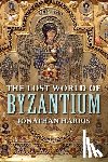 Harris, Jonathan - The Lost World of Byzantium