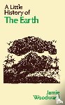 Woodward, Jamie - A Little History of the Earth