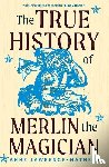 Lawrence-Mathers, Anne - The True History of Merlin the Magician