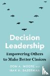 Moore, Don A., Bazerman, Max H. - Decision Leadership - Empowering Others to Make Better Choices