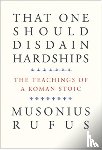 Musonius Rufus - That One Should Disdain Hardships