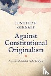 Gienapp, Jonathan - Against Constitutional Originalism