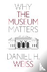 Weiss, Daniel H. - Why the Museum Matters