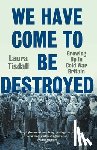 Tisdall, Laura - We Have Come to Be Destroyed