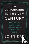 Kay, John - The Corporation in the Twenty-First Century: Why (Almost) Everything We Are Told about Business Is Wrong