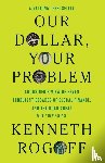 Rogoff, Kenneth - Our Dollar, Your Problem