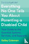 Coleman, Kelley - Everything No One Tells You About Parenting a Disabled Child