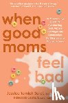Sorci, Jessica Tomich - When Good Moms Feel Bad: An Empowering Guide for Transforming Guilt, Anxiety, and Anger Into Compassion, Confidence, and Connectedness