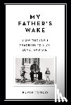Toolis, Kevin - My Father's Wake: How the Irish Teach Us to Live, Love, and Die