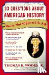 Woods, Thomas E. - 33 Questions About American History You're Not Supposed to Ask