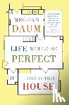 Daum, Meghan - Life Would Be Perfect If I Lived in That House