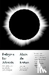 de Botton, Alain - Religion for Atheists: A Non-Believer's Guide to the Uses of Religion