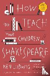 Ludwig, Ken - How to Teach Your Children Shakespeare