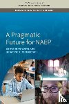 National Academies of Sciences, Engineering, Division of Behavioral and Social Sciences and Education, Committee on National Statistics - A Pragmatic Future for NAEP