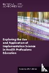National Academies of Sciences, Engineering, Health and Medicine Division, Board on Global Health, Global Forum on Innovation in Health Professional Education - Exploring the Use and Application of Implementation Science in Health Professions Education