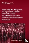 National Academies of Sciences, Engineering, Health and Medicine Division, Board on Health Sciences Policy, Forum on Neuroscience and Nervous System Disorders - Exploring the Adoption of Implantable Brain Stimulation into Standard of Care for Central Nervous System Disorders