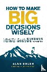 Ehler, Alan - How to Make Big Decisions Wisely