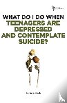 Gerali, Steven - What Do I Do When Teenagers are Depressed and Contemplate Suicide?