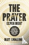 Smallbone, Matt - The Prayer Experiment: How Praying Like Jesus Realigns Everything - Our Thoughts, Our Hearts, and Our Posture Toward God and the World
