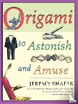 Shafer, Jeremy - Origami to Astonish and Amuse - Over 400 Original Models, Including Such "Classics" as the Chocolate-Covered Ant, the Transvestite Puppet, the Invisib