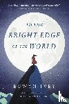 Ivey, Eowyn - TO THE BRIGHT EDGE OF THE WORL