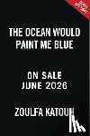 Katouh, Zoulfa - The Ocean Would Paint Me Blue