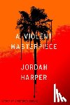 Harper, Jordan - A Violent Masterpiece