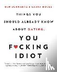 Schwartz, Ben, Moses, Laura - Things You Should Already Know About Dating, You F*cking Idiot