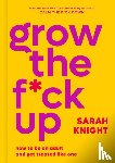 Knight, Sarah - Grow the F*ck Up: How to Be an Adult and Get Treated Like One