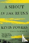 Powers, Kevin - A Shout in the Ruins