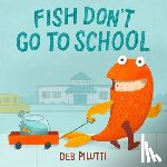 Pilutti, Deb - Fish Don't Go to School