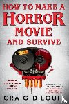 DiLouie, Craig - How to Make a Horror Movie and Survive