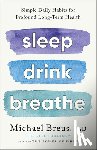 Breus Phd, Michael - Sleep Drink Breathe: Simple Daily Habits for Profound Long-Term Health