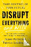 Patterson, James - Disrupt Everything--And Win: Take Control of Your Future