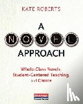 Roberts, Kate - A Novel Approach: Whole-Class Novels, Student-Centered Teaching, and Choice