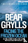 Grylls, Bear - Facing the Frozen Ocean