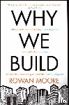 Moore, Rowan - Why We Build
