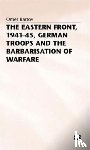 Bartov, Omer - The Eastern Front, 1941-45, German Troops and the Barbarisation ofWarfare