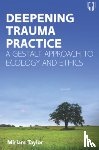 Taylor, Miriam - Deepening Trauma Practice: A Gestalt Approach to Ecology and Ethics