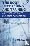 Walsh, Mark - The Body in Coaching and Training: An Introduction to Embodied Facilitation