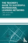 Poortman, Cindy, Brown, Chris - The Teacher's Guide to Successful Professional Learning Networks: Overcoming Challenges and Improving Student Outcomes
