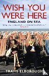 Elborough, Travis - Wish You Were Here: England on Sea