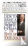 Mendelsohn, Robert S. - How to Raise a Healthy Child in Spite of Your Doctor