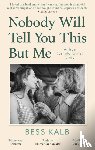Kalb, Bess - Nobody Will Tell You This But Me