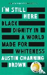 Brown, Austin Channing - I'm Still Here: Black Dignity in a World Made for Whiteness
