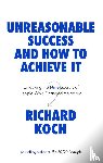 Koch, Richard - Unreasonable Success and How to Achieve It