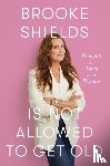 Shields, Brooke - Brooke Shields is Not Allowed to Get Old